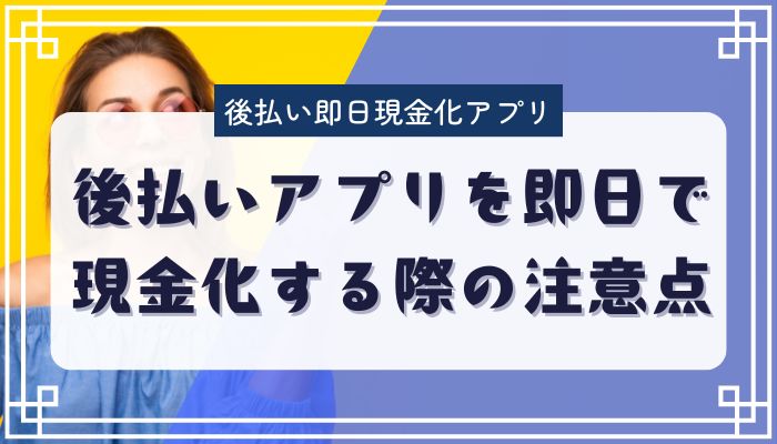 後払いアプリを即日で現金化する際の注意点