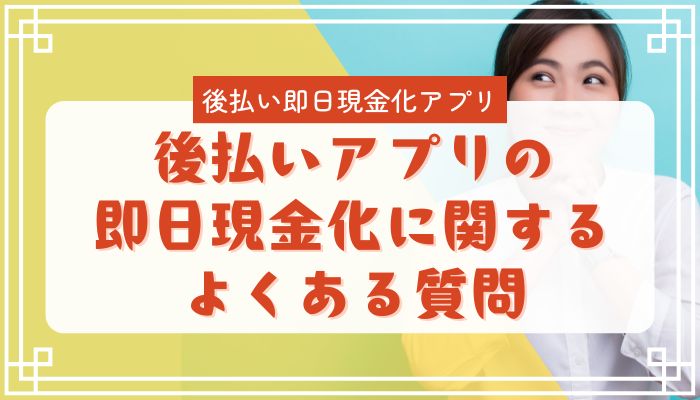 後払いアプリの即日現金化に関するよくある質問