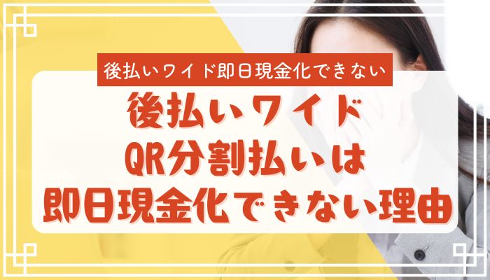 後払いワイドQR分割払いは即日現金化できない理由