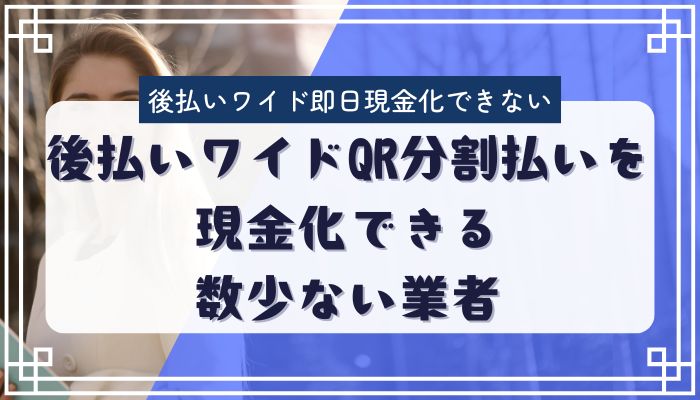 後払いワイドQR分割払いを現金化できる数少ない業者