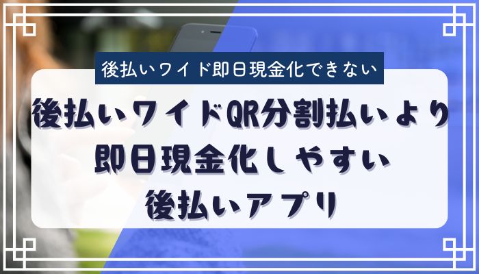 後払いワイドQR分割払いより即日現金化しやすい後払いアプリ