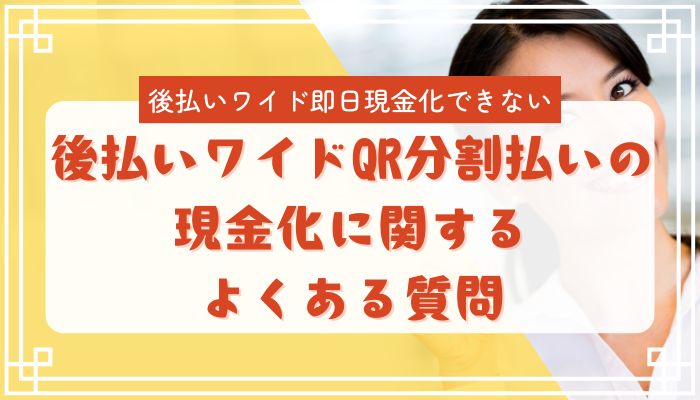 後払いワイドQR分割払いの現金化に関するよくある質問