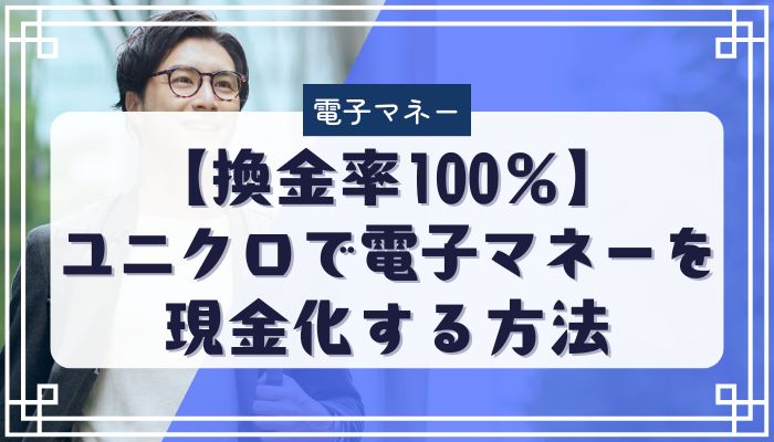 【換金率100％】ユニクロで電子マネーを現金化する方法