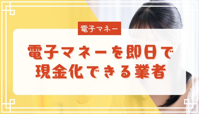 電子マネーを即日で現金化できる業者