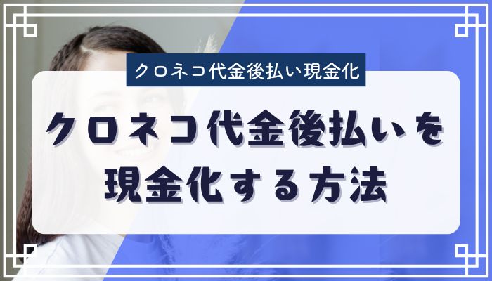 クロネコ代金後払いを現金化する方法