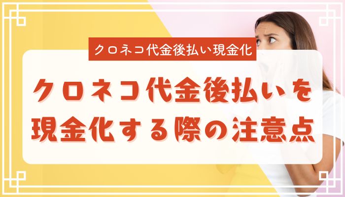クロネコ代金後払いを現金化する際の注意点