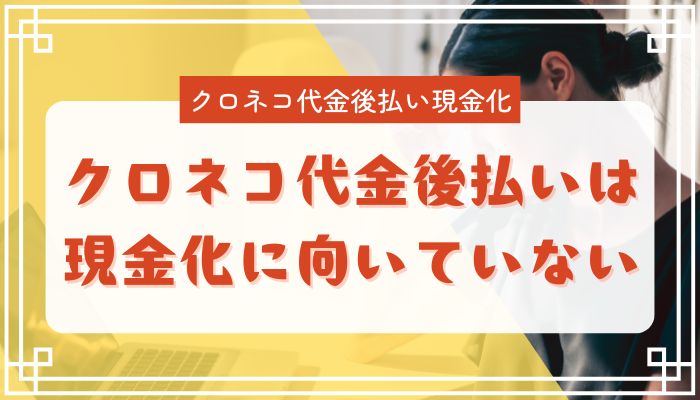 クロネコ代金後払いは現金化に向いていない