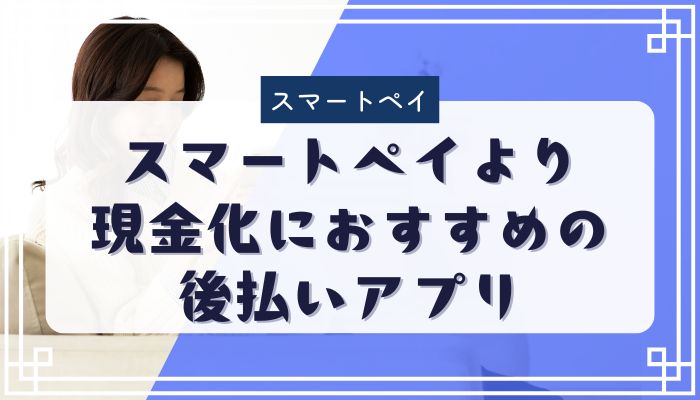 スマートペイより現金化におすすめの後払いアプリ