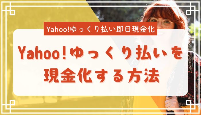 Yahoo!ゆっくり払いを現金化する方法