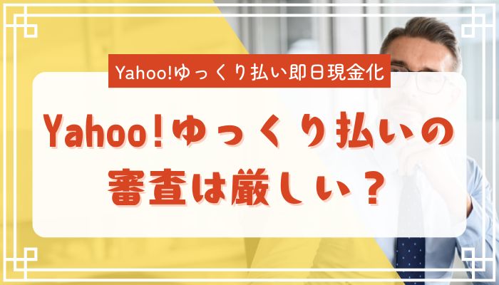 Yahoo!ゆっくり払いの審査は厳しい?