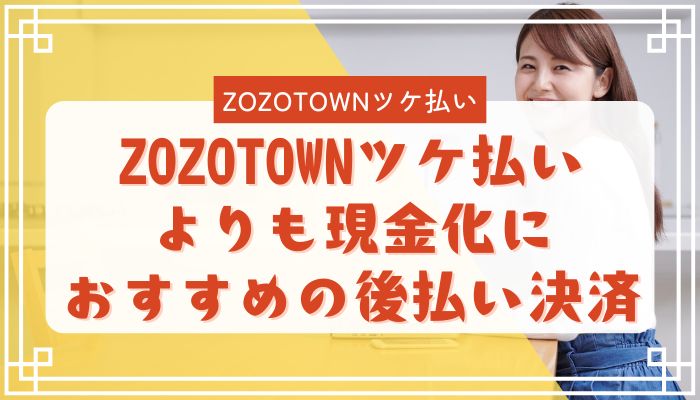 ZOZOTOWNツケ払いよりも現金化におすすめの後払い決済