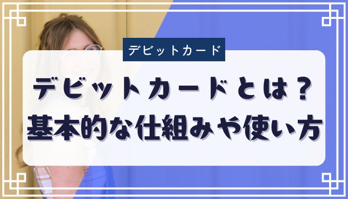 デビットカードとは？基本的な仕組みや使い方