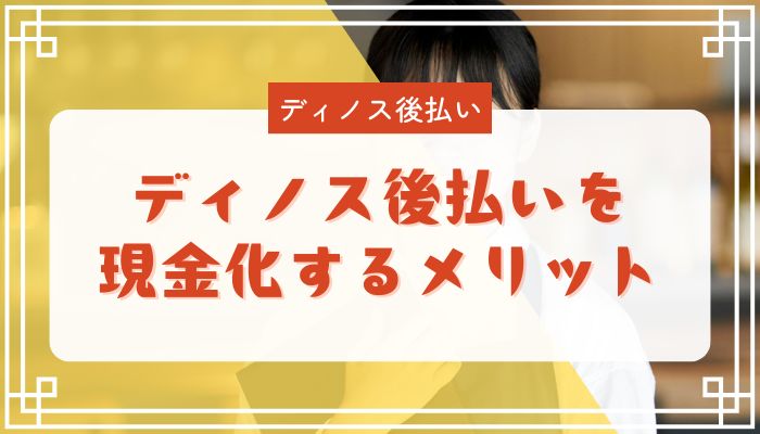 ディノス後払いを現金化するメリット