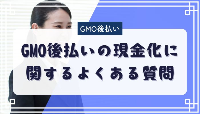 GMO後払いの現金化に関するよくある質問