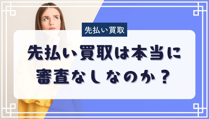 先払い買取は本当に審査なしなのか？