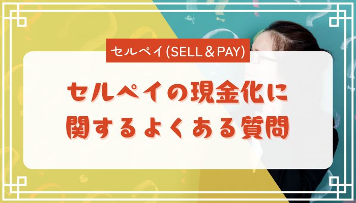 セルペイの現金化に関するよくある質問