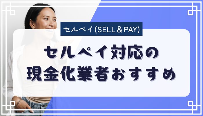 セルペイ対応の現金化業者おすすめ