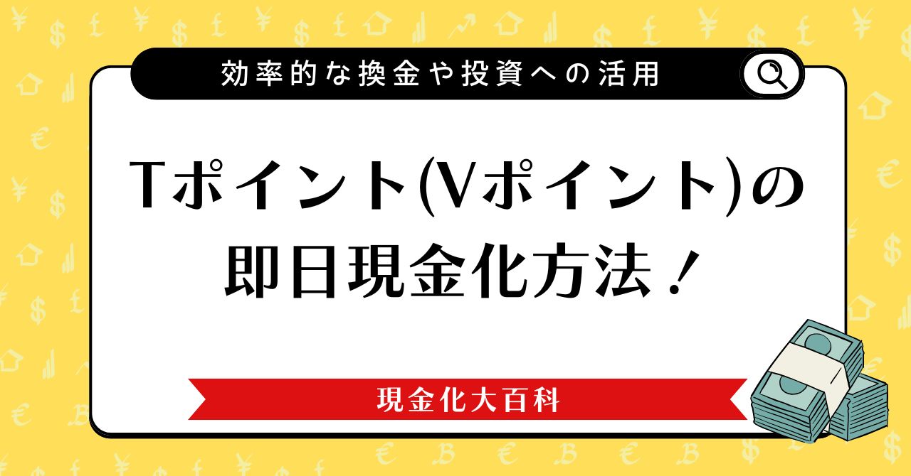Tポイント（Vポイント）の即日現金化方法！効率的な換金や投資への活用