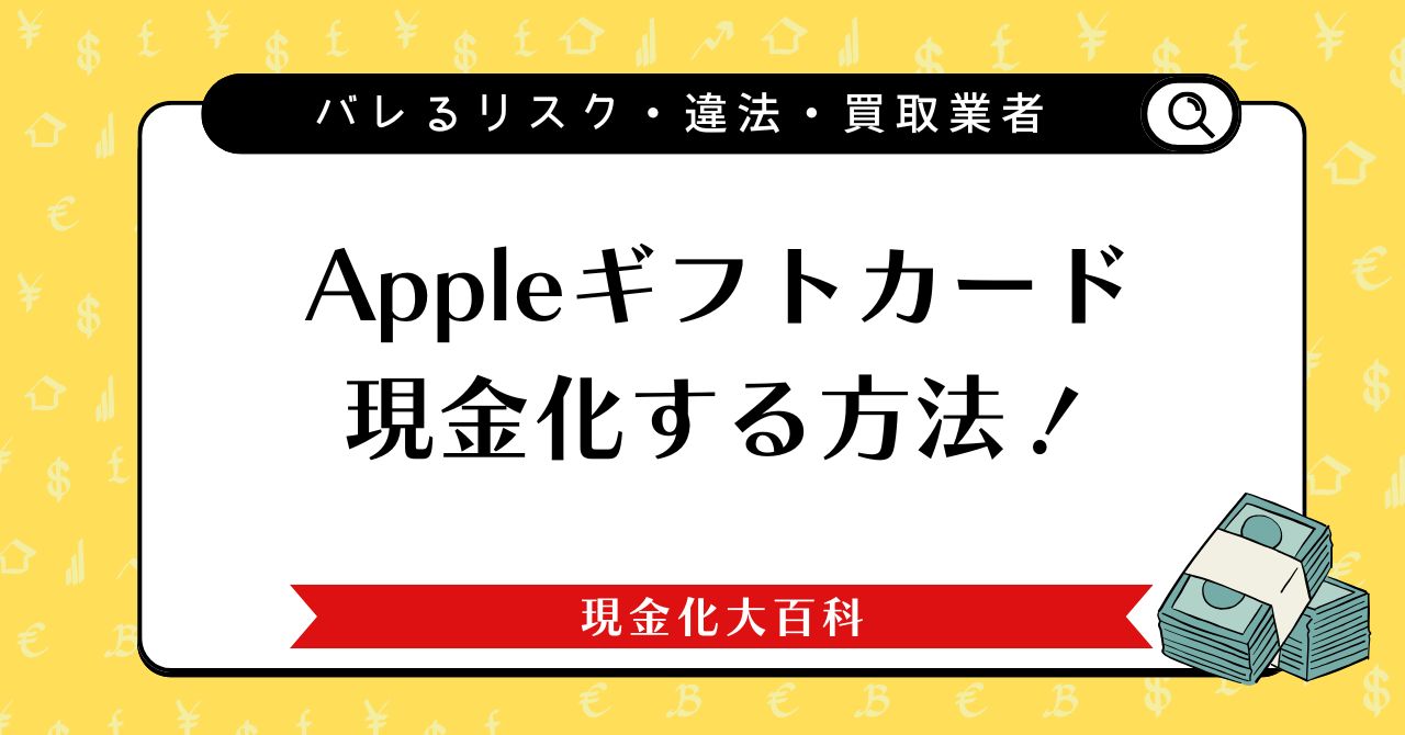 Appleギフトカードを現金化する方法！バレるリスクや違法・安全な買取業者
