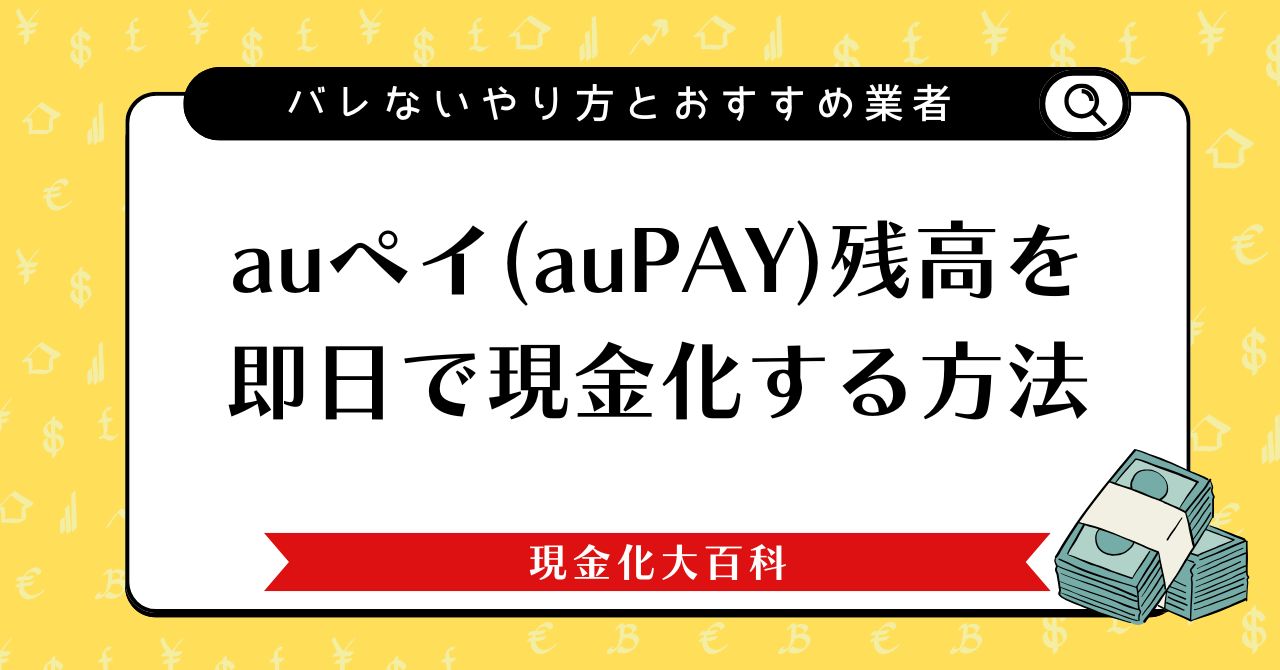 auペイ（auPAY）残高を即日で現金化する方法｜バレないやり方とおすすめ業者