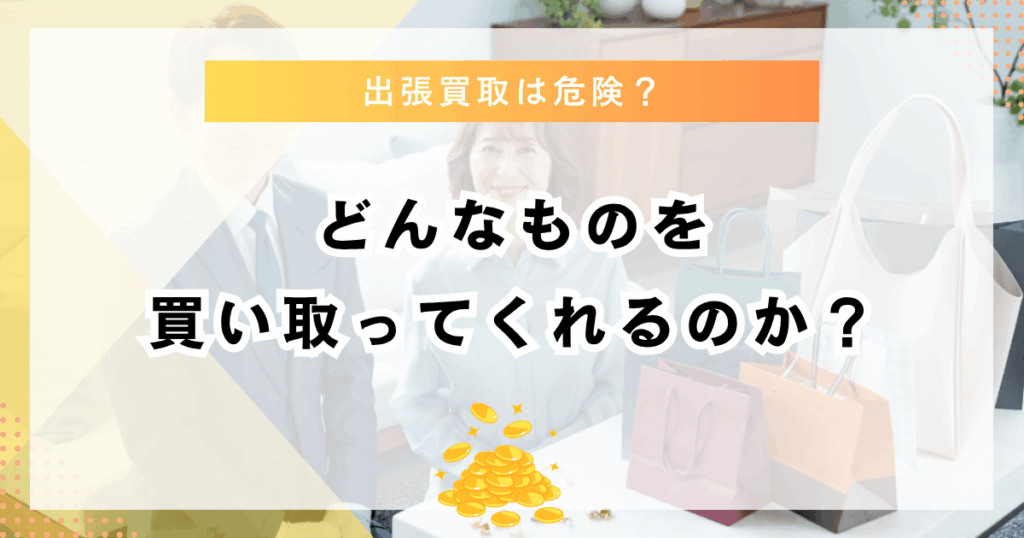 出張買取はどんなものを買い取ってくれる？