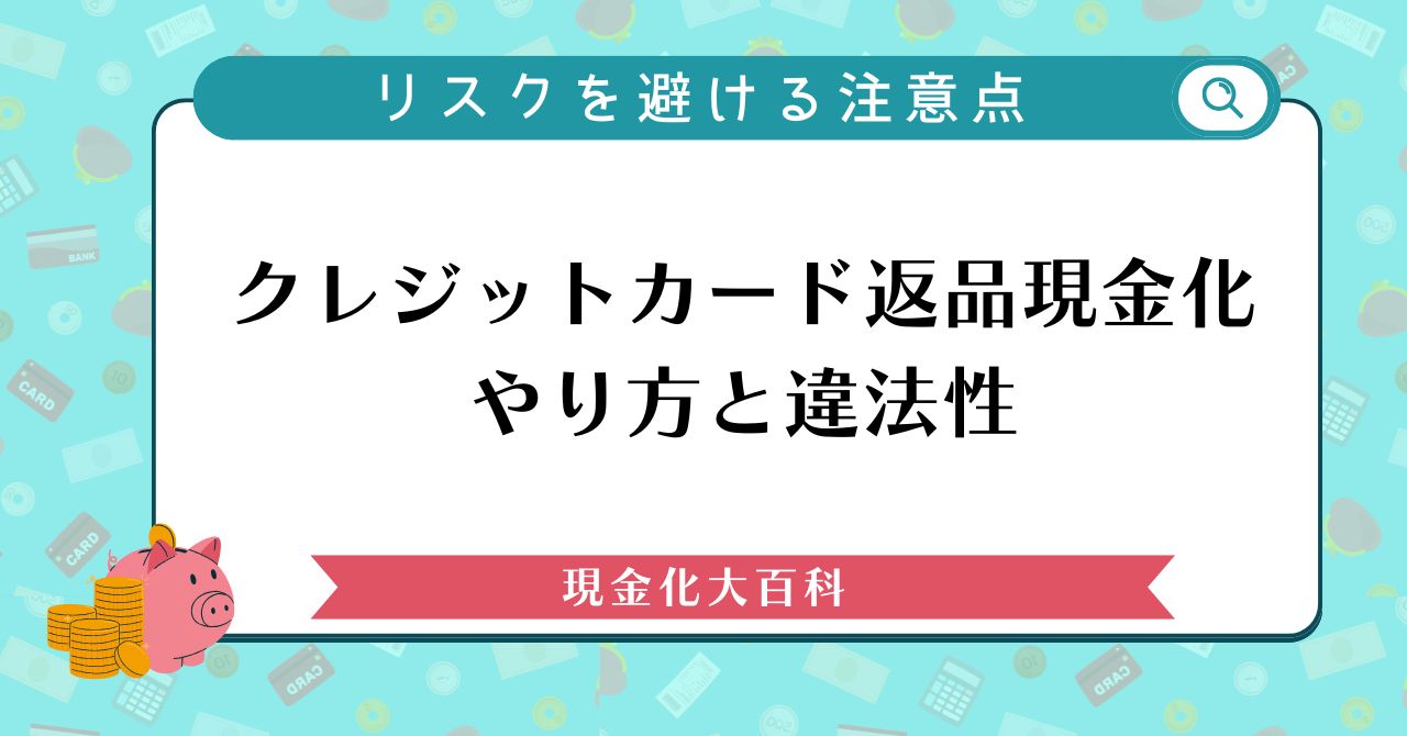 クレジットカード返品現金化のやり方と違法性｜リスクを避ける注意点
