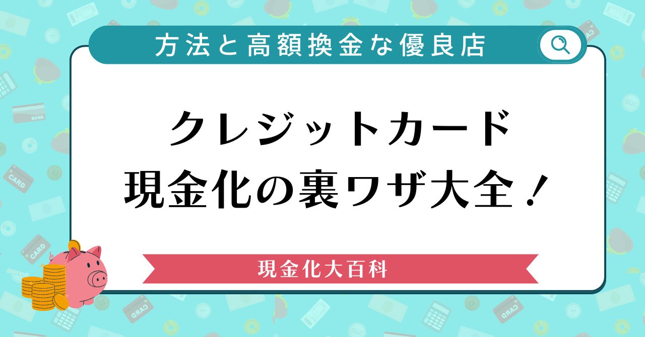 クレジットカード現金化の裏ワザ大全！安全な方法と高額換金な優良店