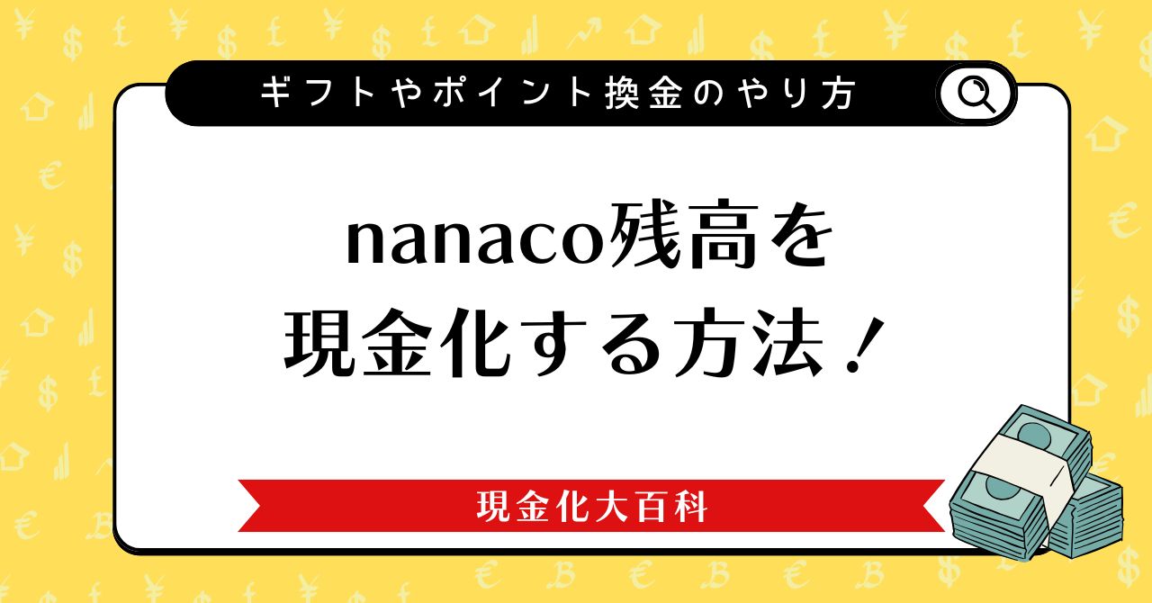 nanaco残高を現金化する方法！ギフトやポイント換金のやり方も解説
