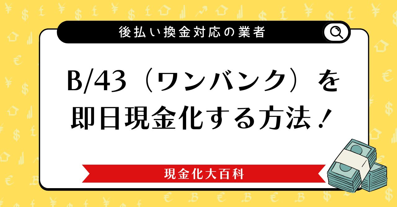 B/43（ワンバンク）を即日現金化する方法！後払い換金対応の業者