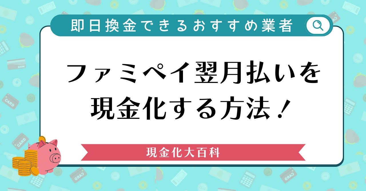 ファミペイ翌月払いを現金化する方法！即日換金できるおすすめ業者