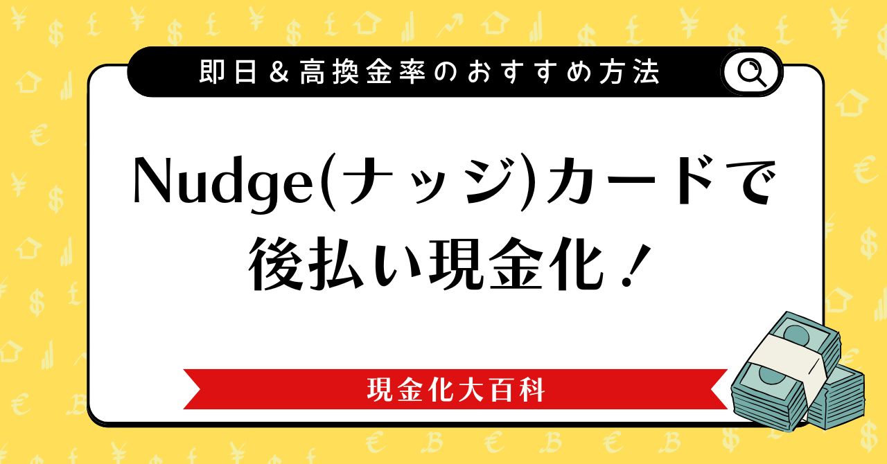 Nudge(ナッジ)カードで後払い現金化！即日＆高換金率のおすすめ方法