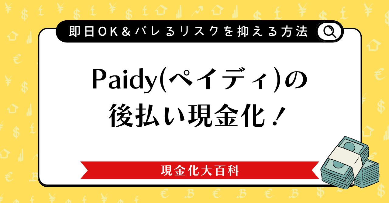 Paidy(ペイディ)の後払い現金化！即日OK＆バレるリスクを抑える方法