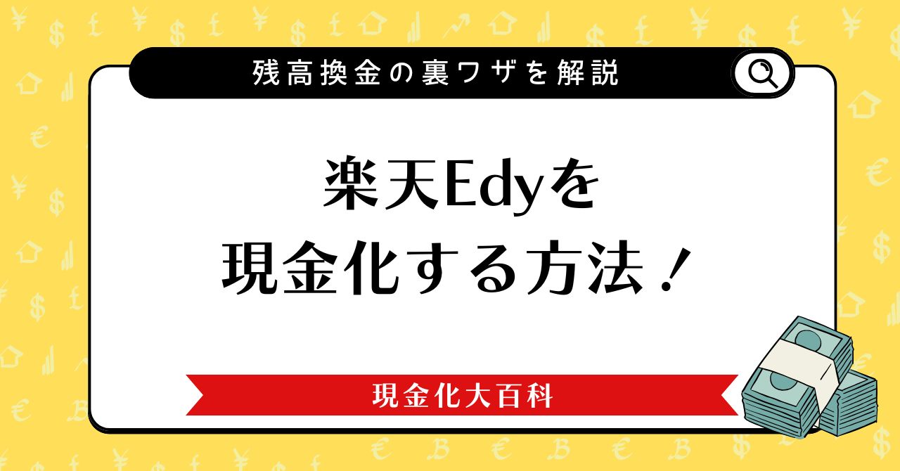 楽天Edyを現金化（現金に戻す）方法！残高を換金する裏ワザを解説