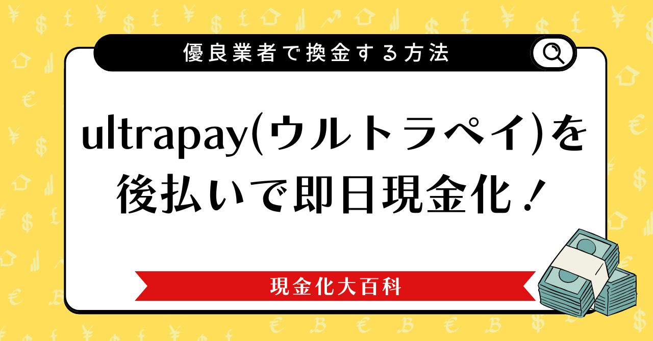 ultrapay（ウルトラペイ）を後払いで即日現金化！優良業者で換金する方法