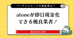 atone（アトネ）が即日現金化できる優良業者！バーチャルカードの換金率は？