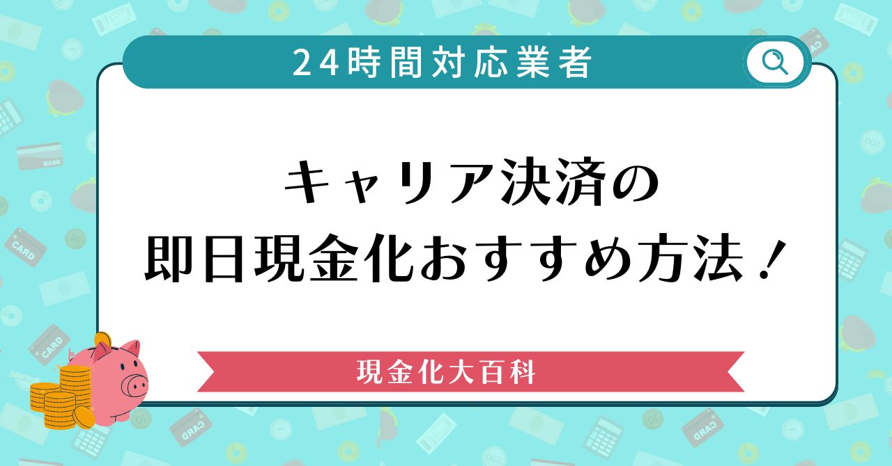 キャリア決済の即日現金化おすすめ方法！携帯会社バレしない24時間対応業者