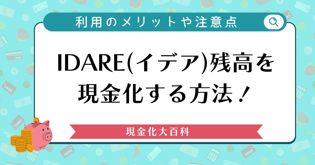 IDARE(イデア)残高を現金化する2つの方法！利用のメリットや注意点