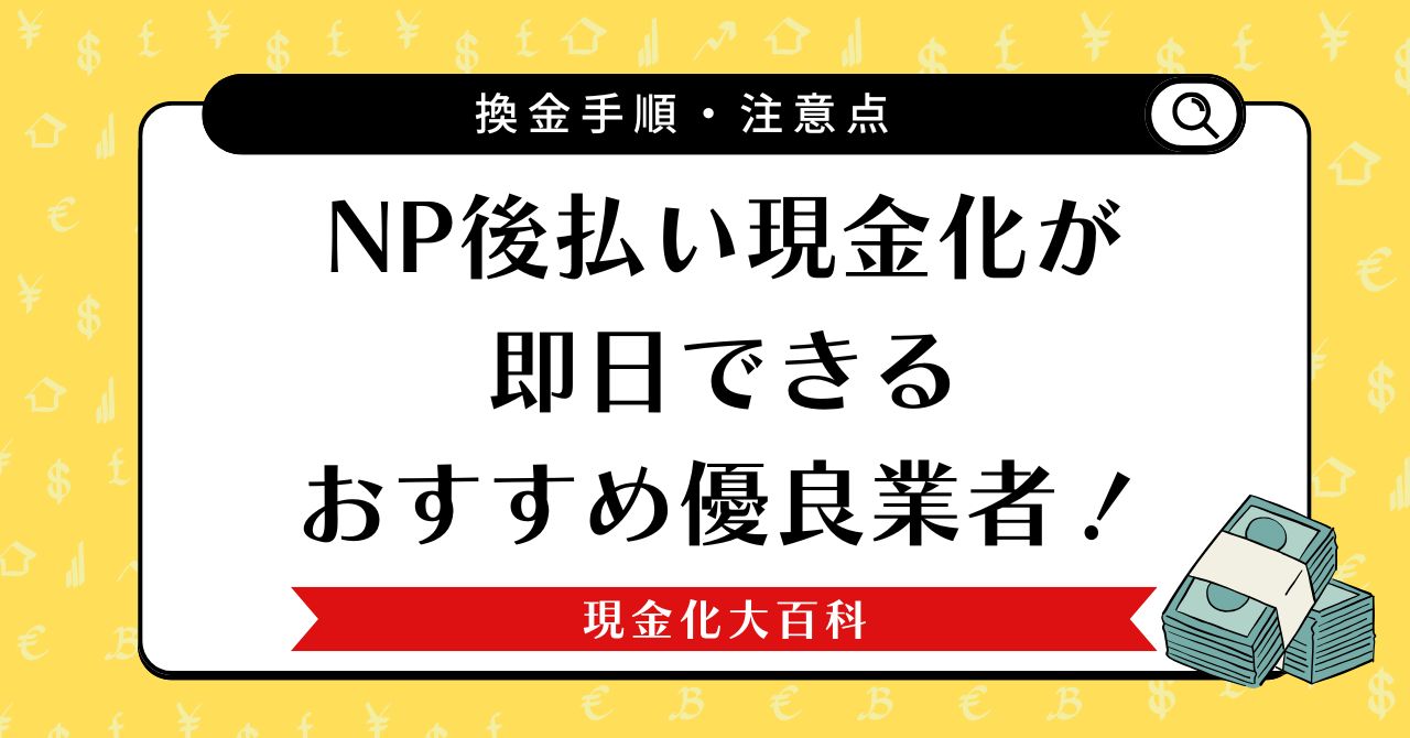 NP後払い現金化が即日できるおすすめ優良業者！換金手順や注意点