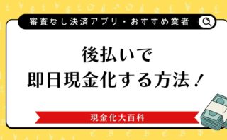 後払いで即日現金化する方法！審査なしOKな決済アプリやおすすめ業者