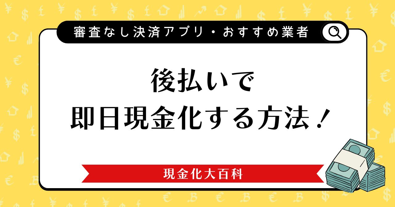 後払いで即日現金化する方法！審査なしOKな決済アプリやおすすめ業者