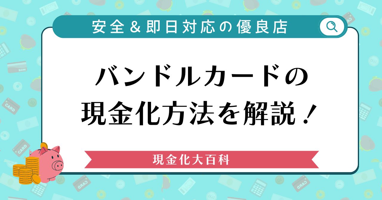 バンドルカードの現金化方法を解説！安全＆即日対応の優良店まとめ