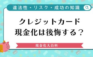クレジットカード現金化は後悔する？違法性や失敗のリスク・成功のための知識