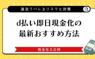 d払い即日現金化の最新おすすめ方法｜違法？バレるリスクと対策