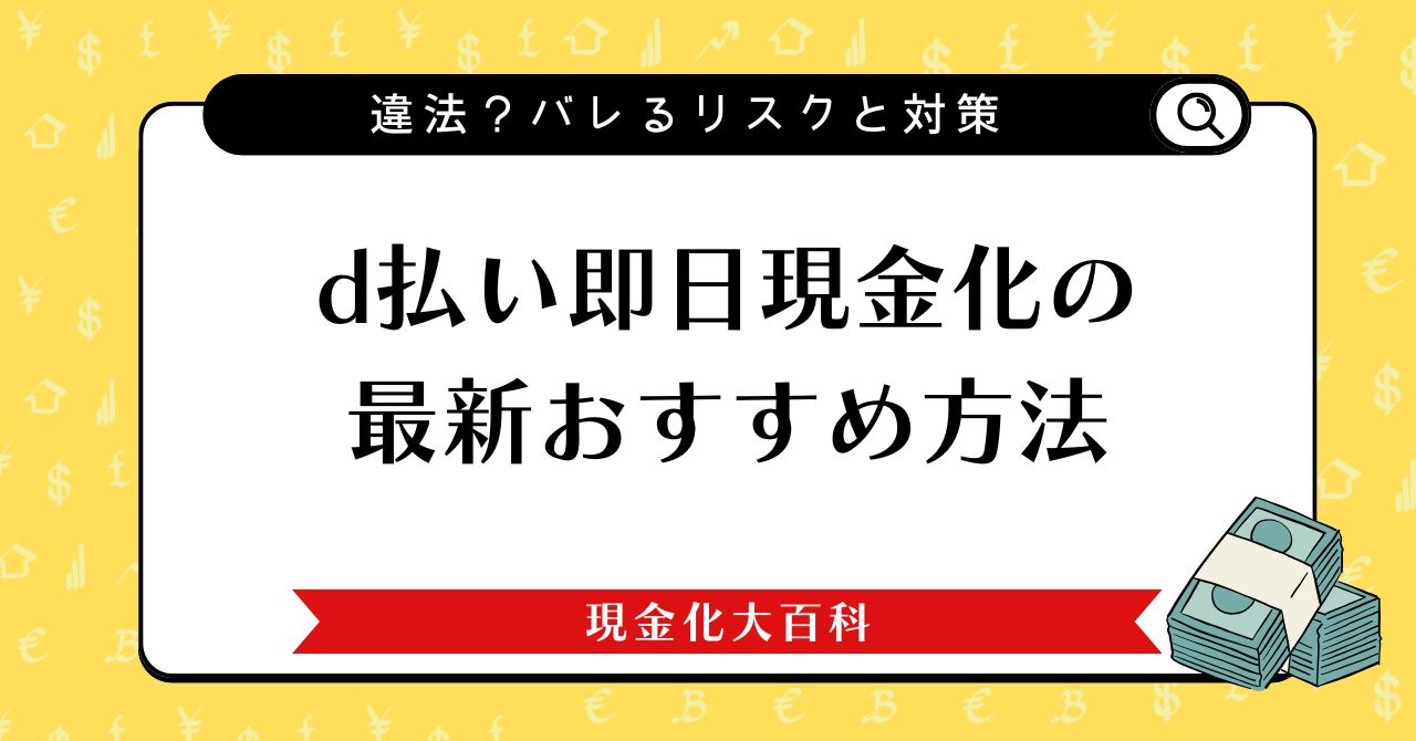 d払い即日現金化の最新おすすめ方法｜違法？バレるリスクと対策