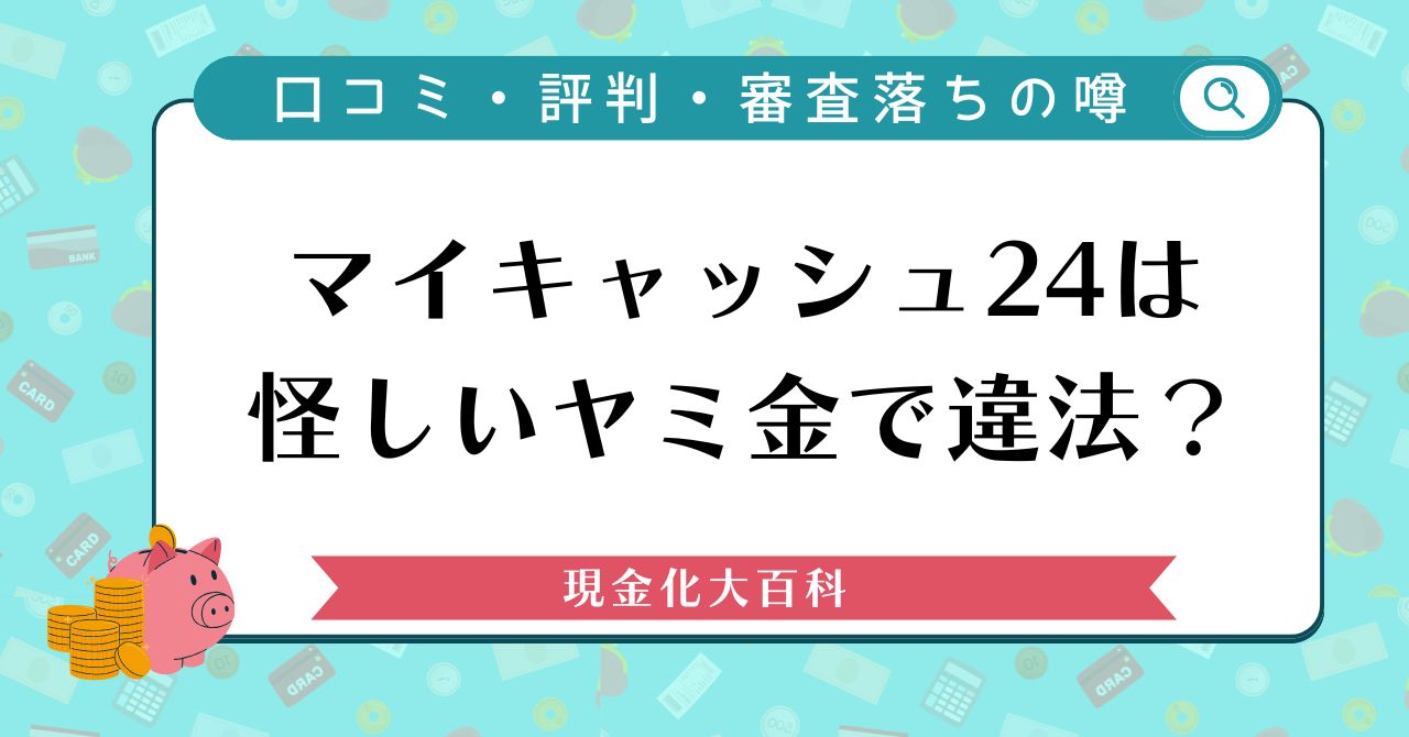 マイキャッシュ24は怪しいヤミ金で違法？口コミ・評判・審査落ちの噂