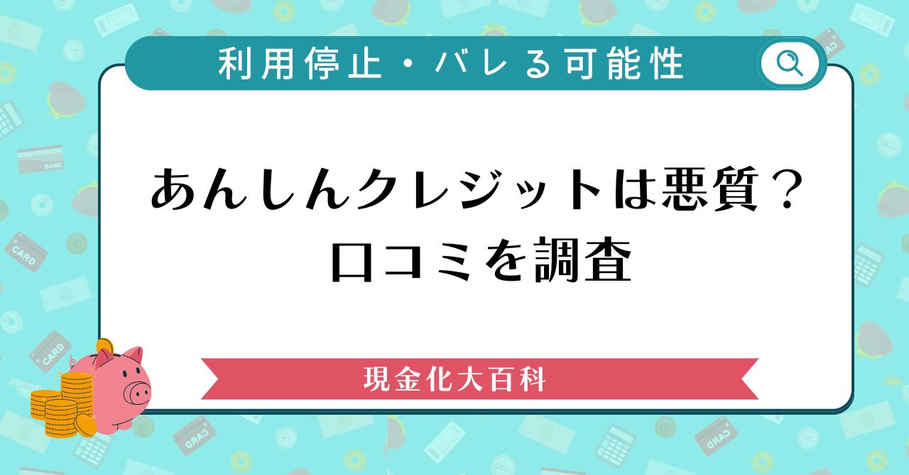 あんしんクレジットは悪質？口コミや利用停止・バレる可能性を調査