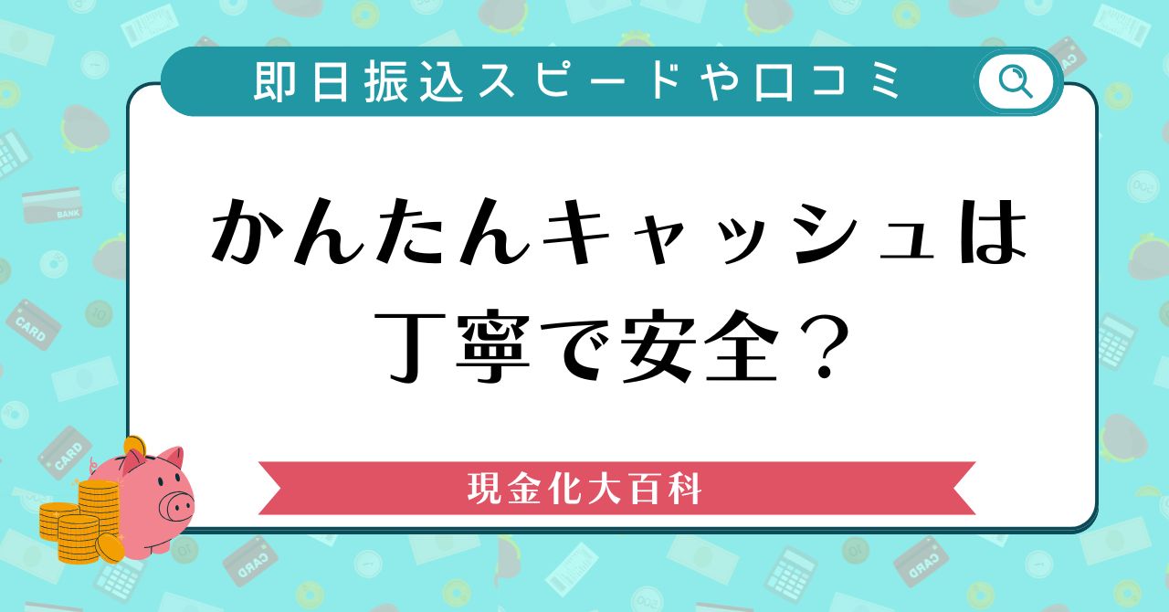 かんたんキャッシュは丁寧で安全？即日振込スピードや口コミを検証