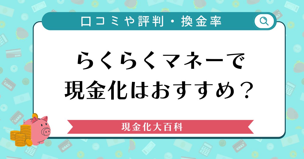 らくらくマネーで現金化はおすすめ？口コミや評判・換金率から徹底解説