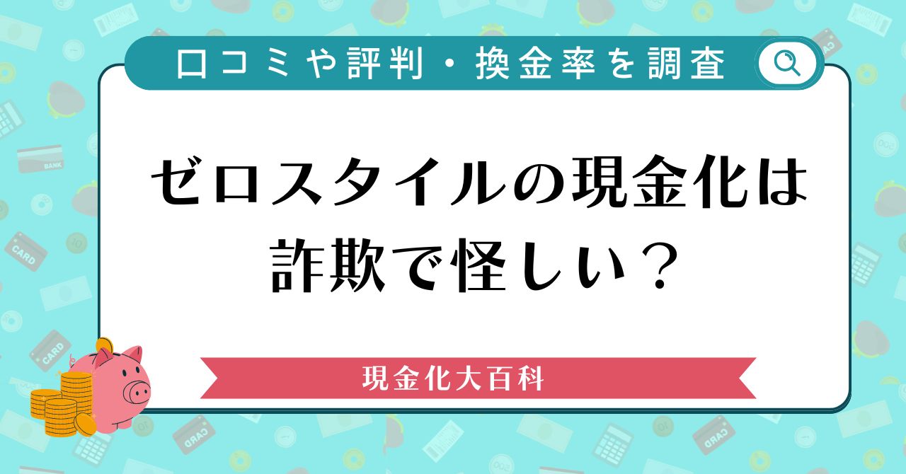 ゼロスタイルの現金化は詐欺で怪しい？口コミや評判・換金率を調査
