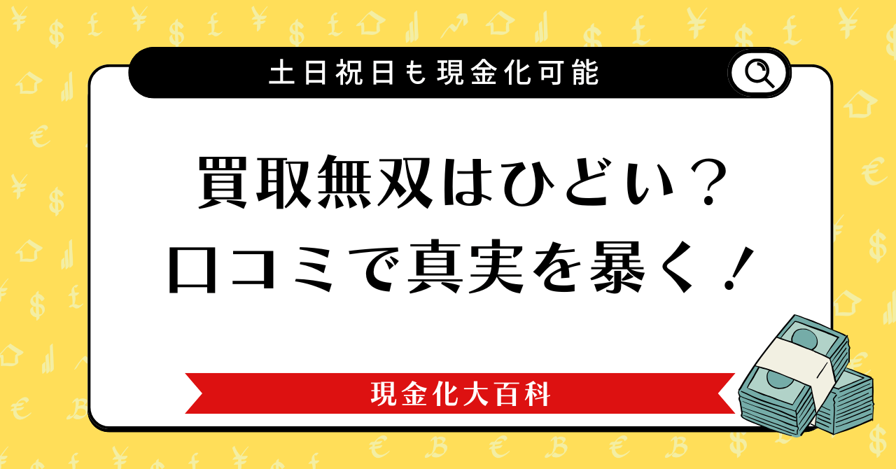 買取無双はひどい？口コミで真実を暴く